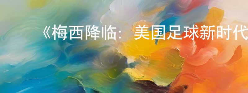 ﻿卞明辉发布﻿《梅西降临：美国足球新时代第一季》迅雷下载/在线观看-选秀综艺-美剧天堂